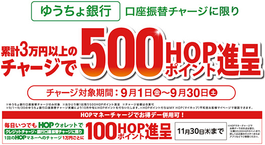 ゆうちょ銀行 口座振替チャージに限り 累計3万円以上のチャージで500HOPポイント進呈 チャージ対象期間:9月1日(金)〜9月30日(土)