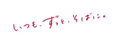 いつも、ずっと、そばに。