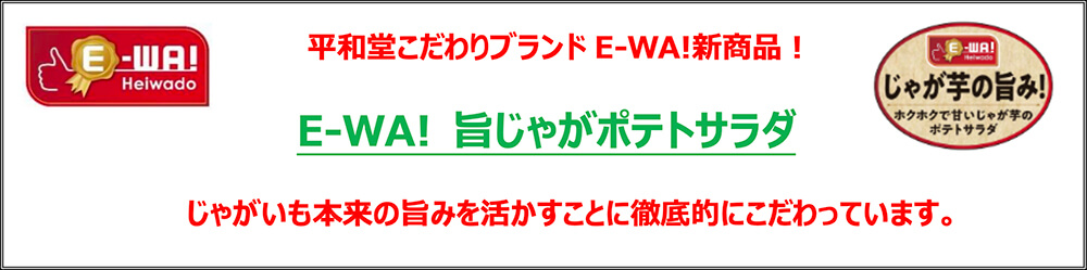 平和堂こだわりブランドE-WA!新商品！ E-WA! 旨じゃがポテトサラダ じゃがいも本来の旨みを活かすことに徹底的にこだわっています。