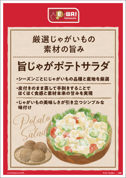 厳選じゃがいもの素材の旨み 旨じゃがポテトサラダ ・シーズンごとにじゃがいもの品種と産地を厳選・皮付きのまま蒸して手剥きすることでほくほく食感と素材本来の甘みを実現・じゃがいもの美味しさが引き立つシンプルな味付け