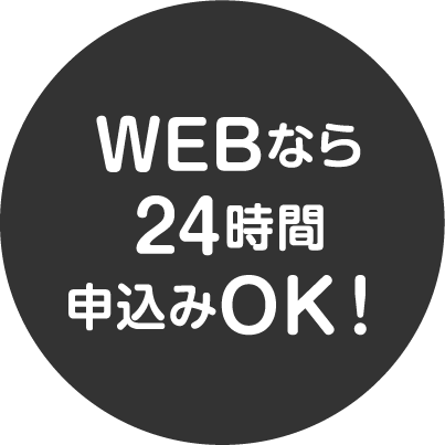 WEBなら24時間申込みOK！